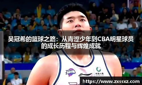 吴冠希的篮球之路:从青涩少年到CBA明星球员的成长历程与辉煌成就